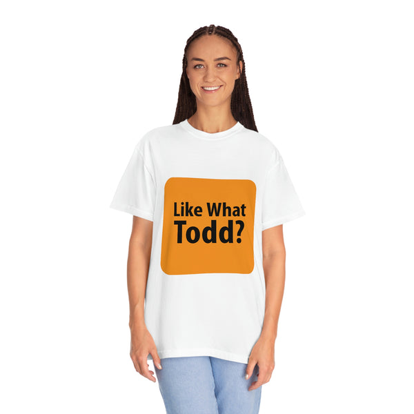 Like What Todd? Unisex Garment-Dyed T-shirt