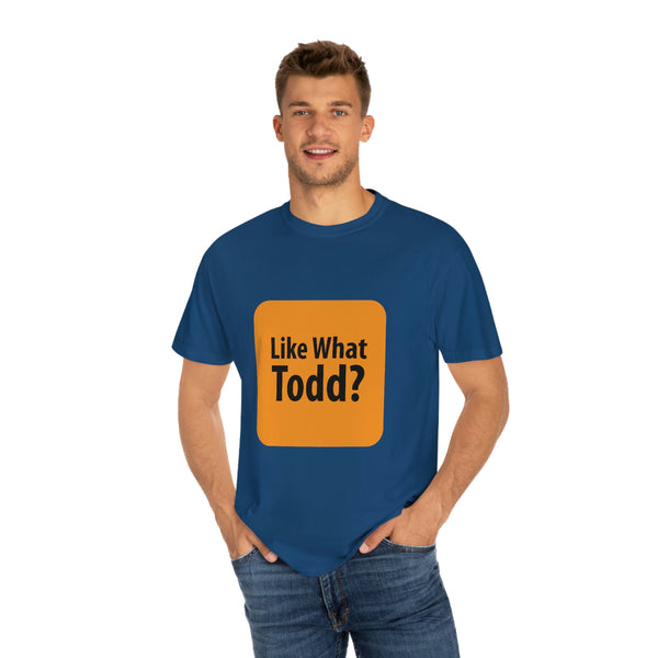 Like What Todd? Unisex Garment-Dyed T-shirt