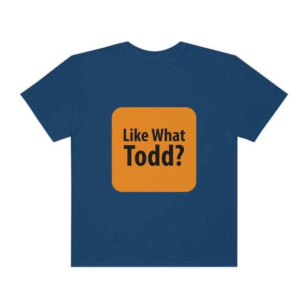 Like What Todd? Unisex Garment-Dyed T-shirt