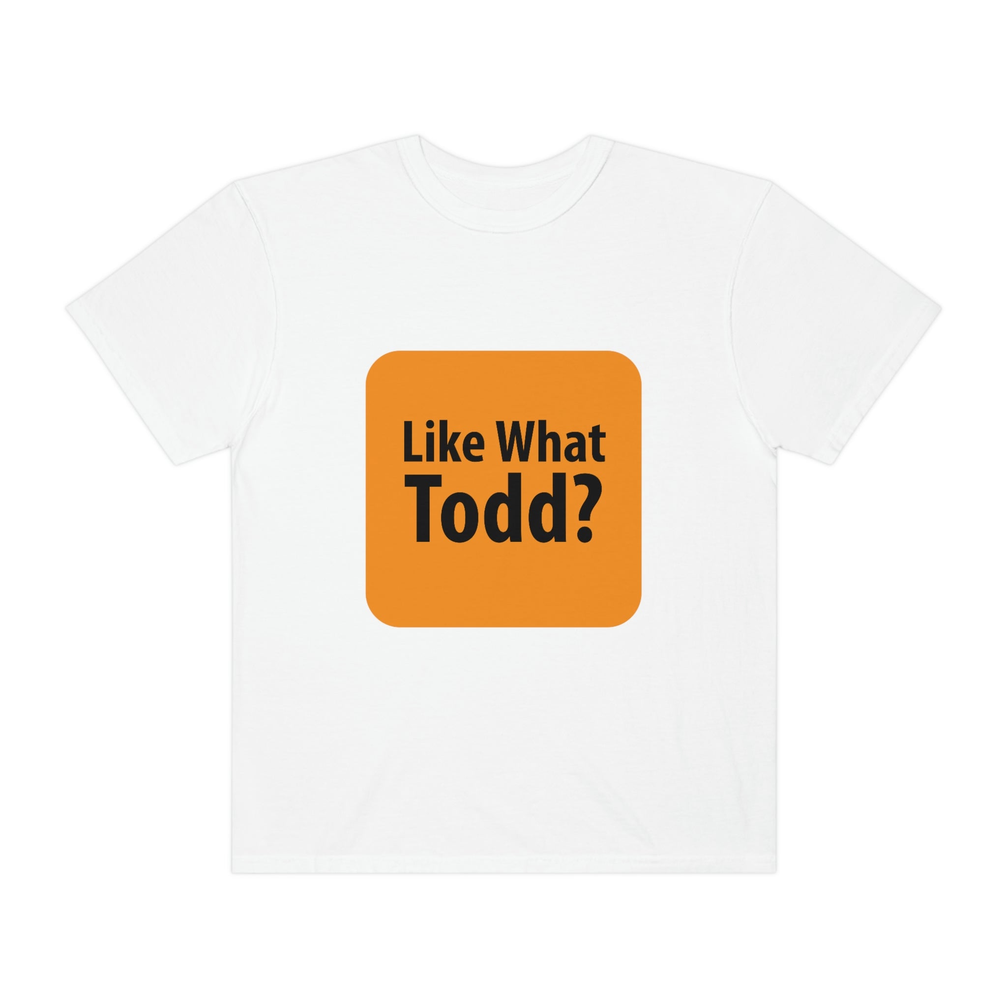 Like What Todd? Unisex Garment-Dyed T-shirt