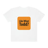 Like What Todd? Unisex Garment-Dyed T-shirt