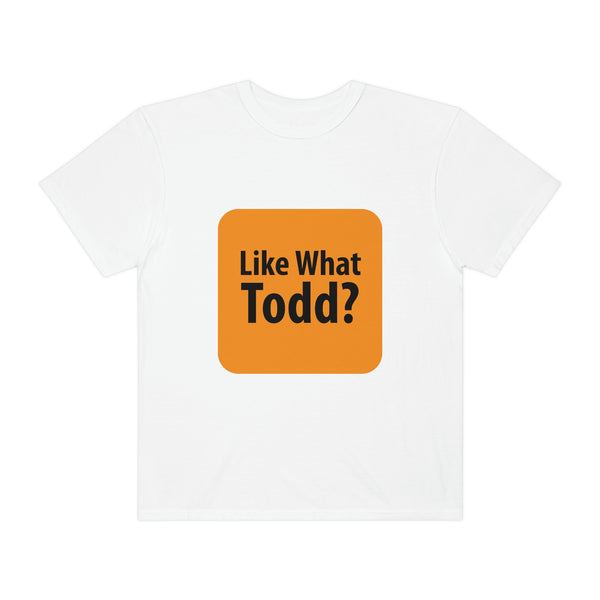 Like What Todd? Unisex Garment-Dyed T-shirt