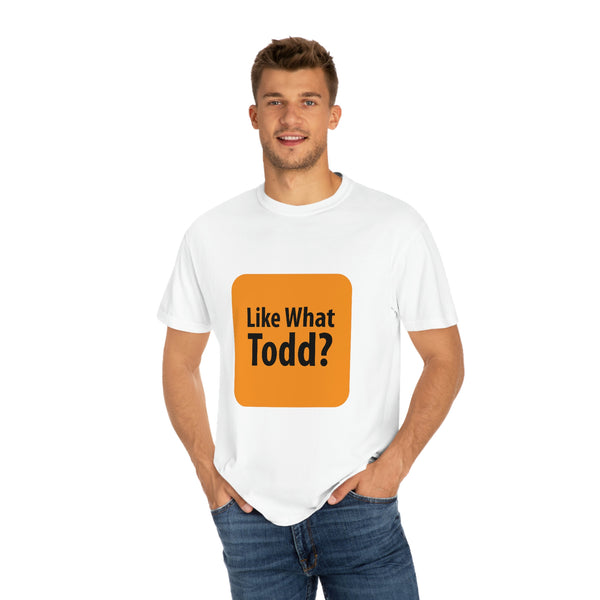 Like What Todd? Unisex Garment-Dyed T-shirt