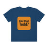 Like What Todd? Unisex Garment-Dyed T-shirt