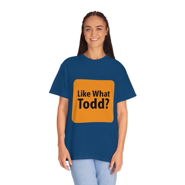 Like What Todd? Unisex Garment-Dyed T-shirt